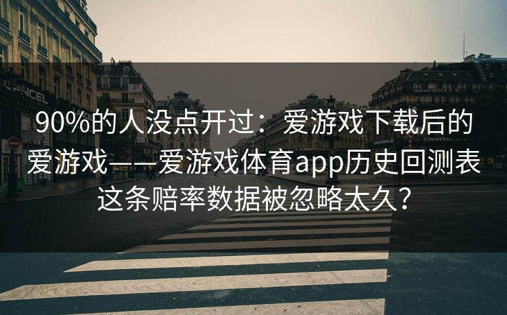 90%的人没点开过：爱游戏下载后的爱游戏——爱游戏体育app历史回测表这条赔率数据被忽略太久？