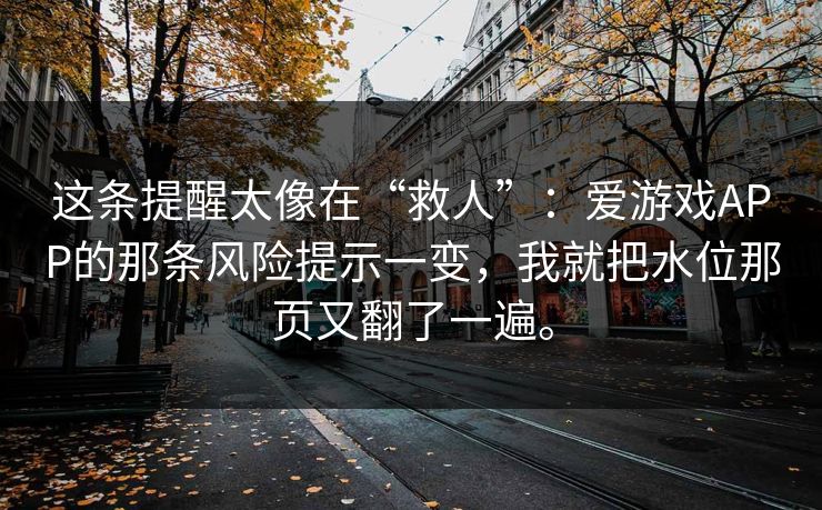 这条提醒太像在“救人”:爱游戏APP的那条风险提示一变,我就把水位那页又翻了一遍。 这条提醒太像在“救人”:爱游戏APP的那条风险提示一变,我就把水位那页又翻了一遍。