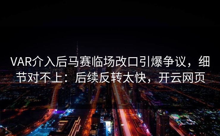 VAR介入后马赛临场改口引爆争议,细节对不上:后续反转太快,开云网页 VAR介入后马赛临场改口引爆争议,细节对不上:后续反转太快,开云网页