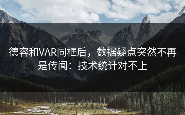 德容和VAR同框后,数据疑点突然不再是传闻:技术统计对不上 德容和VAR同框后,数据疑点突然不再是传闻:技术统计对不上