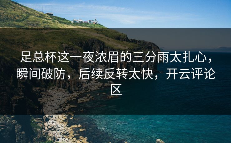 足总杯这一夜浓眉的三分雨太扎心，瞬间破防，后续反转太快，开云评论区